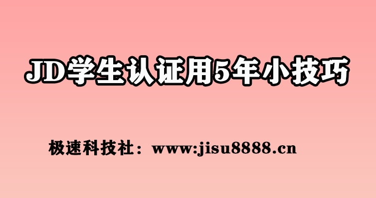 JD学生认证可用5年通过方法（极速科技社）！玩PLUS会员必备！！！-极速科技社区